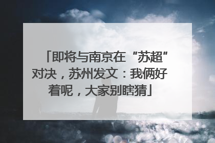 即将与南京在“苏超”对决，苏州发文：我俩好着呢，大家别瞎猜