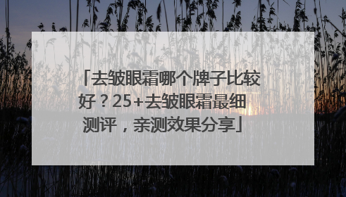 去皱眼霜哪个牌子比较好？25+去皱眼霜最细测评，亲测效果分享