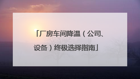 厂房车间降温（公司、设备）终极选择指南