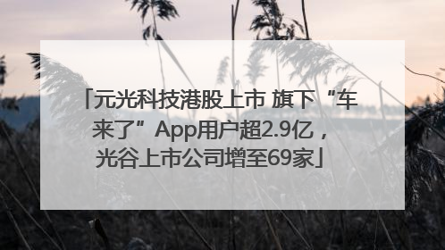 元光科技港股上市 旗下“车来了”App用户超2.9亿，光谷上市公司增至69家