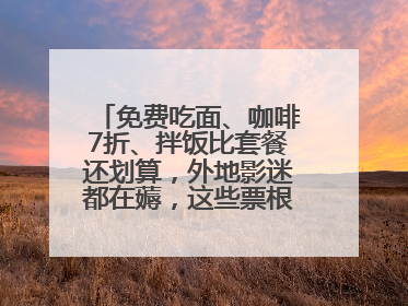 免费吃面、咖啡7折、拌饭比套餐还划算，外地影迷都在薅，这些票根羊毛你用了吗？