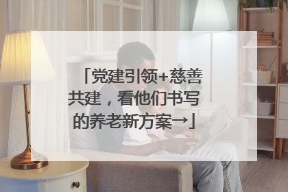 党建引领+慈善共建，看他们书写的养老新方案→