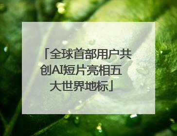 全球首部用户共创AI短片亮相五大世界地标