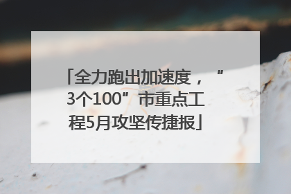全力跑出加速度，“3个100”市重点工程5月攻坚传捷报