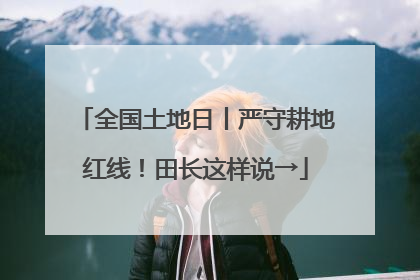 全国土地日丨严守耕地红线！田长这样说→