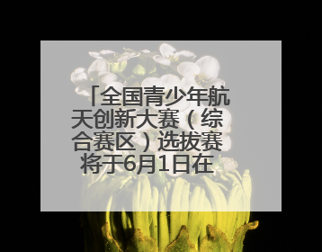全国青少年航天创新大赛（综合赛区）选拔赛将于6月1日在泰安开赛