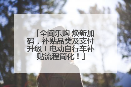 全闽乐购 焕新加码，补贴品类及支付升级！电动自行车补贴流程简化！