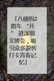 八楼的2路车 “开” 进深圳文博会，吸引众多游客打卡青春记忆