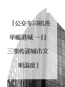 公交车司机善举暖港城 一日三事传递城市文明温度