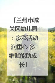 兰州市城关区幼儿园：多彩活动润童心 多维赋能助成长