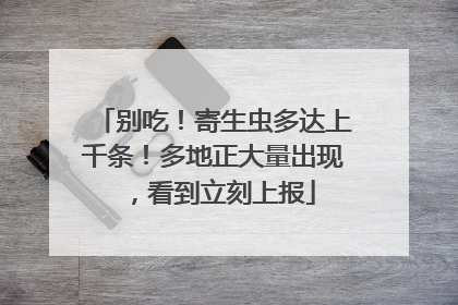 别吃！寄生虫多达上千条！多地正大量出现，看到立刻上报
