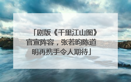 剧版《千里江山图》官宣阵容，张若昀陈道明再携手令人期待