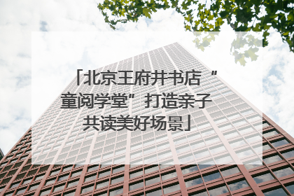 北京王府井书店“童阅学堂”打造亲子共读美好场景