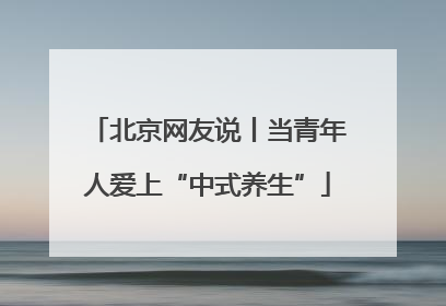 北京网友说丨当青年人爱上“中式养生”