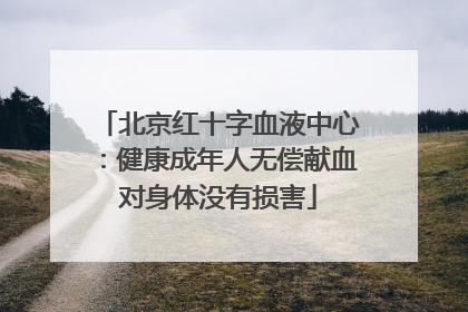 北京红十字血液中心：健康成年人无偿献血对身体没有损害