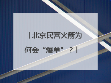 北京民营火箭为何会“爆单”？