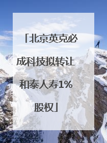 北京英克必成科技拟转让和泰人寿1%股权