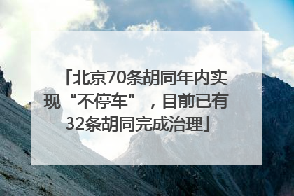 北京70条胡同年内实现“不停车”，目前已有32条胡同完成治理