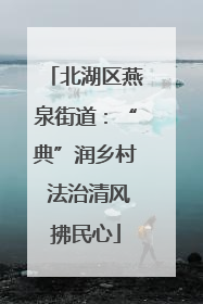 北湖区燕泉街道：“典”润乡村 法治清风拂民心