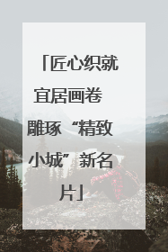 匠心织就宜居画卷 雕琢“精致小城”新名片
