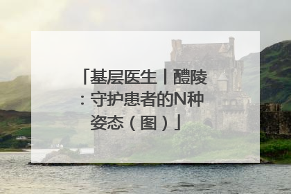 基层医生丨醴陵：守护患者的N种姿态（图）
