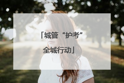城管“护考” 全城行动