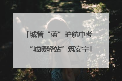 城管“蓝”护航中考 “城暖驿站”筑安宁