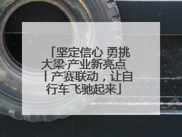 坚定信心 勇挑大梁·产业新亮点丨产赛联动，让自行车飞驰起来