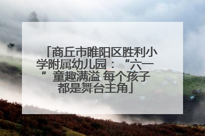 商丘市睢阳区胜利小学附属幼儿园：“六一”童趣满溢 每个孩子都是舞台主角