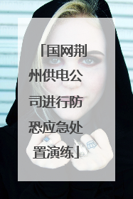 国网荆州供电公司进行防恐应急处置演练
