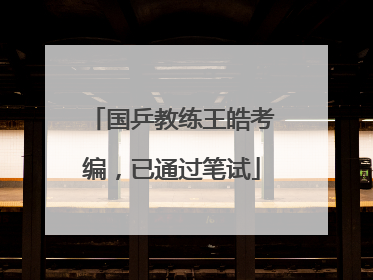 国乒教练王皓考编，已通过笔试