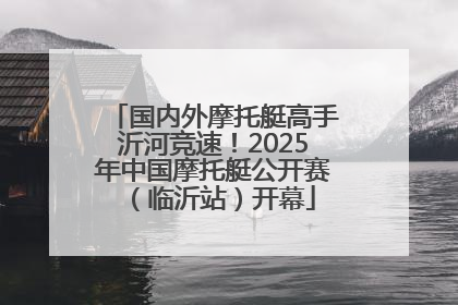 国内外摩托艇高手沂河竞速！2025年中国摩托艇公开赛（临沂站）开幕