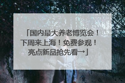 国内最大养老博览会！下周来上海！免费参观！亮点新品抢先看→