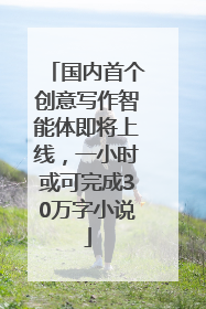 国内首个创意写作智能体即将上线，一小时或可完成30万字小说