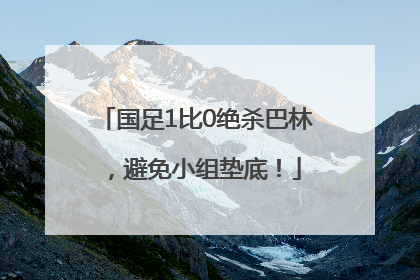 国足1比0绝杀巴林，避免小组垫底！