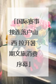 国际赛事接连落户山西 拉开暑期文旅消费序幕