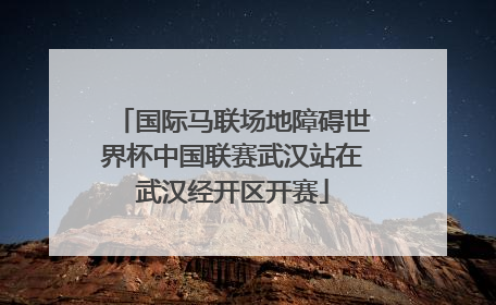 国际马联场地障碍世界杯中国联赛武汉站在武汉经开区开赛
