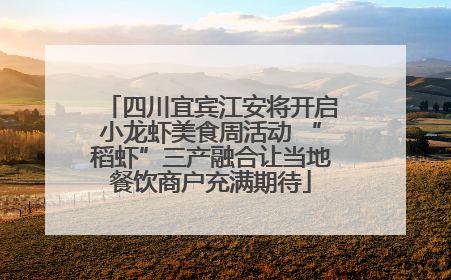 四川宜宾江安将开启小龙虾美食周活动 “稻虾”三产融合让当地餐饮商户充满期待