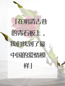 在明清古巷的青石板上，我们找到了最中国的爱情模样