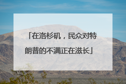在洛杉矶，民众对特朗普的不满正在滋长