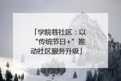 学院巷社区：以“传统节日+”推动社区服务升级