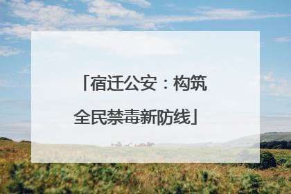 宿迁公安：构筑全民禁毒新防线