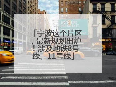 宁波这个片区，最新规划出炉！涉及地铁8号线、11号线