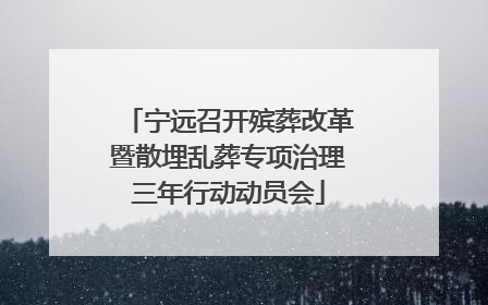 宁远召开殡葬改革暨散埋乱葬专项治理三年行动动员会