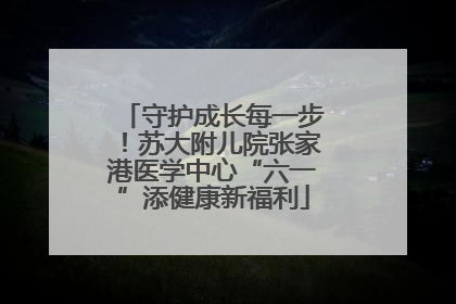 守护成长每一步！苏大附儿院张家港医学中心“六一”添健康新福利