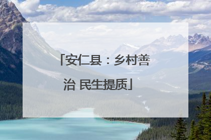 安仁县：乡村善治 民生提质