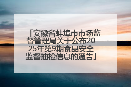 安徽省蚌埠市市场监督管理局关于公布2025年第9期食品安全监督抽检信息的通告