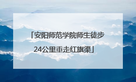 安阳师范学院师生徒步24公里重走红旗渠