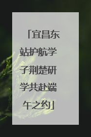 宜昌东站护航学子荆楚研学共赴端午之约