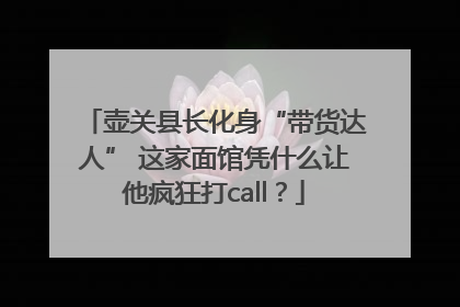 壶关县长化身“带货达人” 这家面馆凭什么让他疯狂打call？